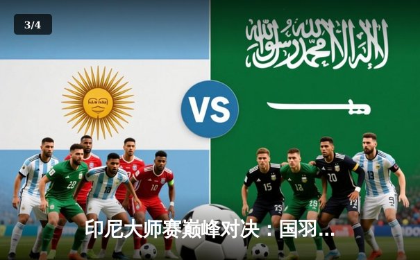 印尼大师赛巅峰对决：国羽男双新锐爆冷夺冠，女单新星力克强敌 - 3