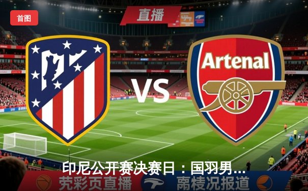 印尼公开赛决赛日：国羽男单新星力克世界第一，女双重塑辉煌夺冠