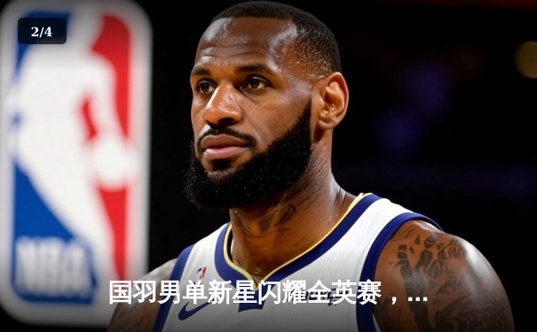 国羽男单新星闪耀全英赛，李诗沣力克安赛龙首度封王 - 2